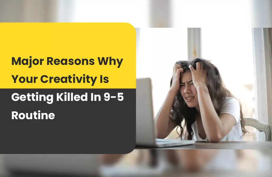Major Reasons Why Your Creativity Is Getting Killed In 9-5 Routine